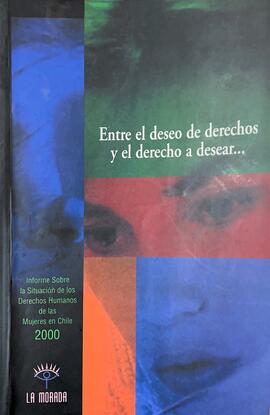 Entre el deseo de derechos y el derecho a desear … Informe sobre la situación de los Derechos Humanos de las Mujeres en Chile 2000